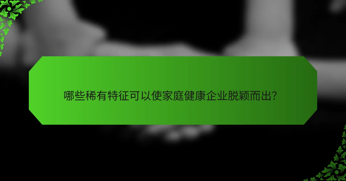 哪些稀有特征可以使家庭健康企业脱颖而出？