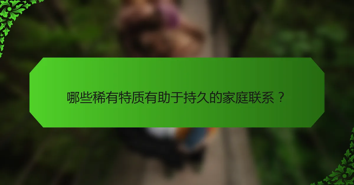 哪些稀有特质有助于持久的家庭联系？