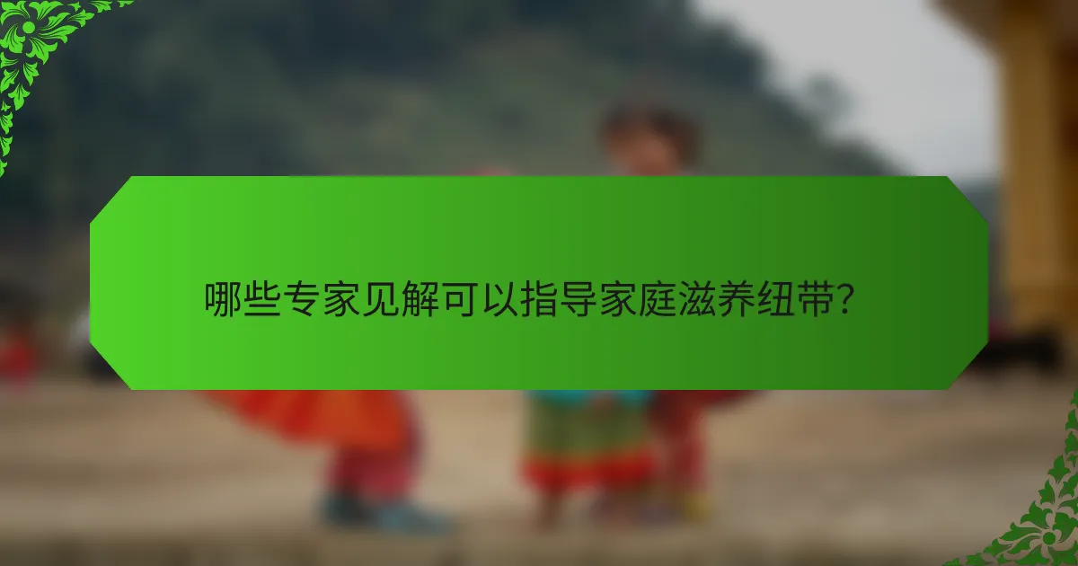 哪些专家见解可以指导家庭滋养纽带?