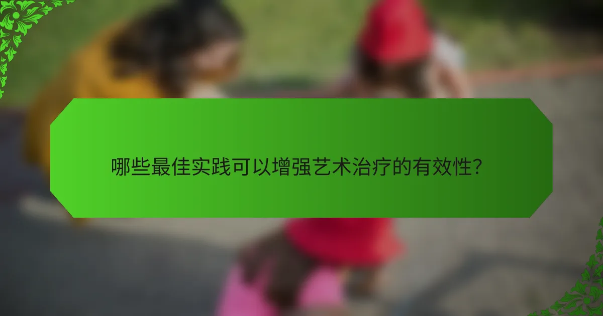 哪些最佳实践可以增强艺术治疗的有效性？