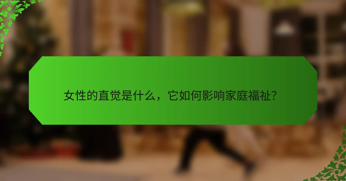 女性的直觉是什么，它如何影响家庭福祉？