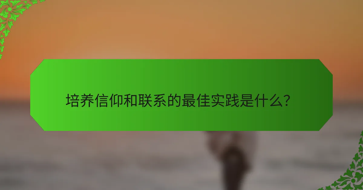 培养信仰和联系的最佳实践是什么？