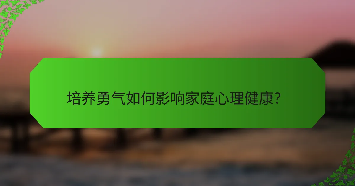 培养勇气如何影响家庭心理健康？