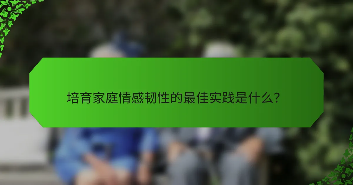 培育家庭情感韧性的最佳实践是什么？