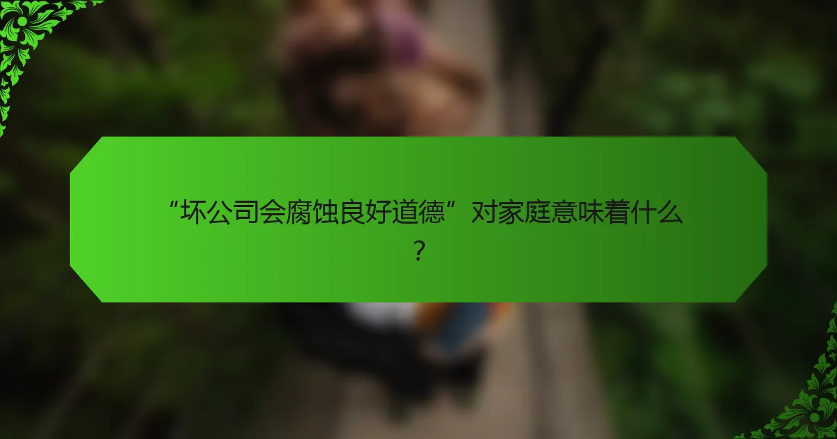 “坏公司会腐蚀良好道德”对家庭意味着什么？