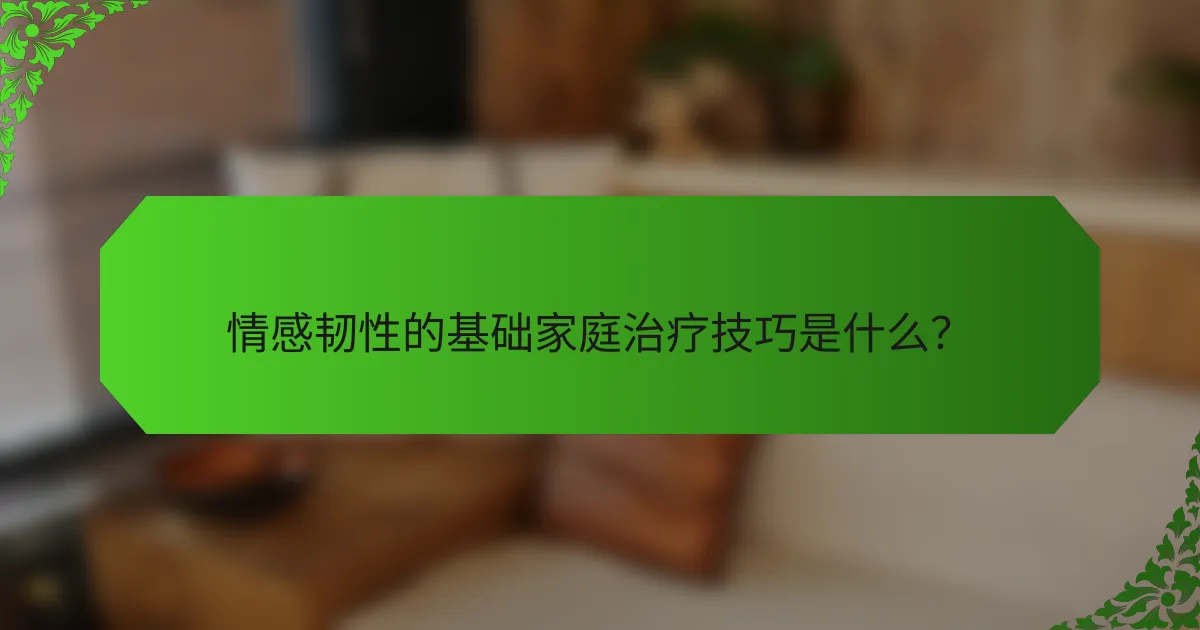 情感韧性的基础家庭治疗技巧是什么？
