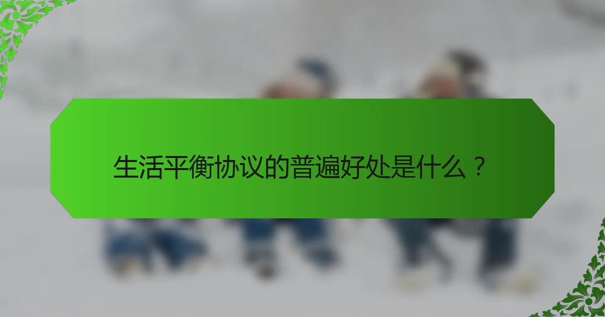 生活平衡协议的普遍好处是什么？