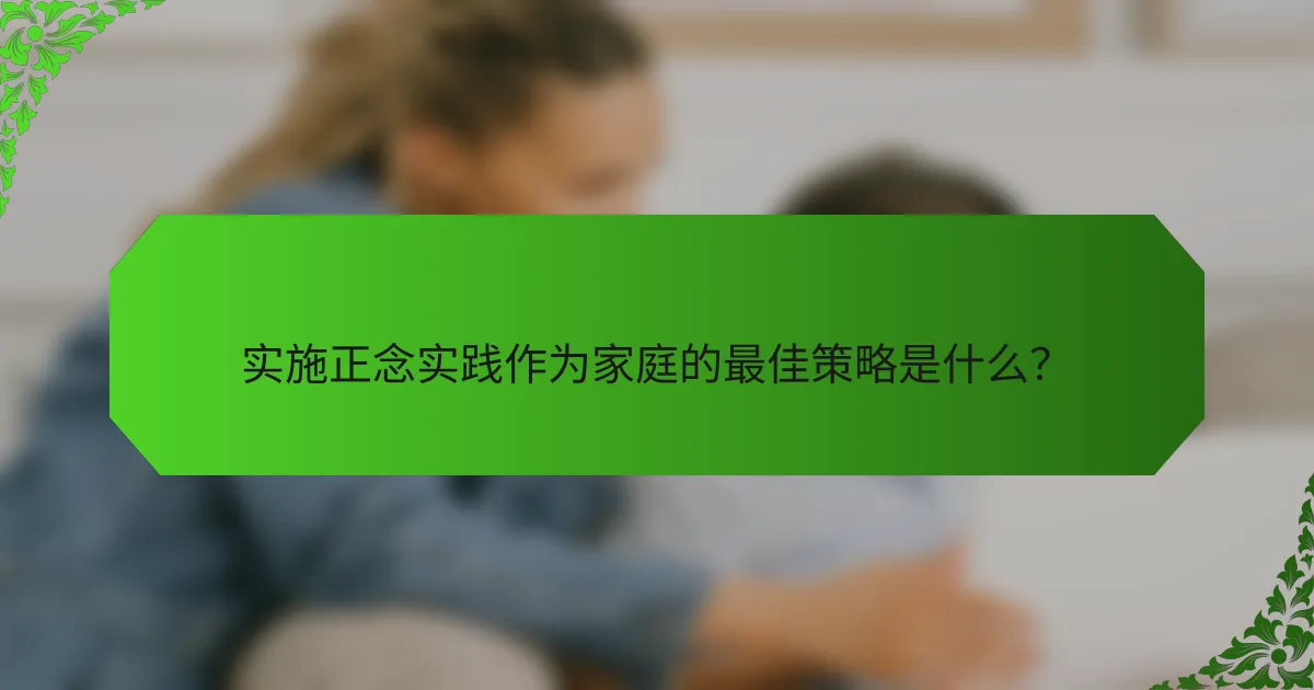 实施正念实践作为家庭的最佳策略是什么？