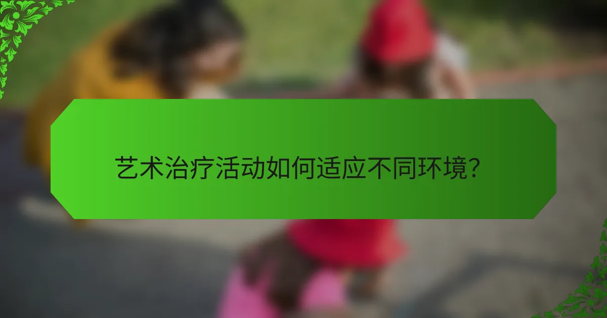 艺术治疗活动如何适应不同环境？