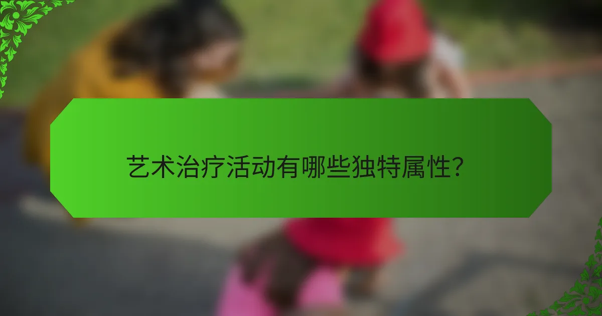 艺术治疗活动有哪些独特属性？