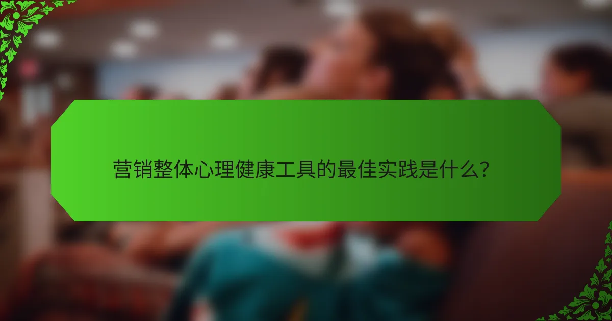 营销整体心理健康工具的最佳实践是什么？