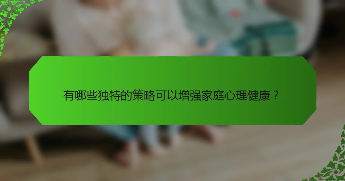 有哪些独特的策略可以增强家庭心理健康？