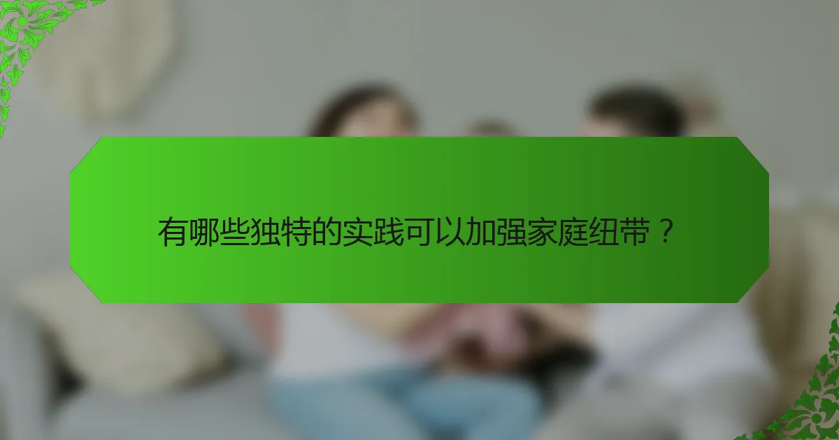 有哪些独特的实践可以加强家庭纽带？
