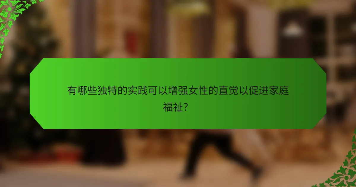 有哪些独特的实践可以增强女性的直觉以促进家庭福祉？