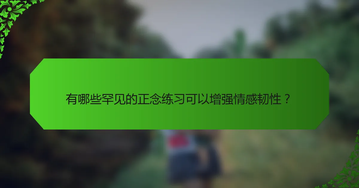 有哪些罕见的正念练习可以增强情感韧性？