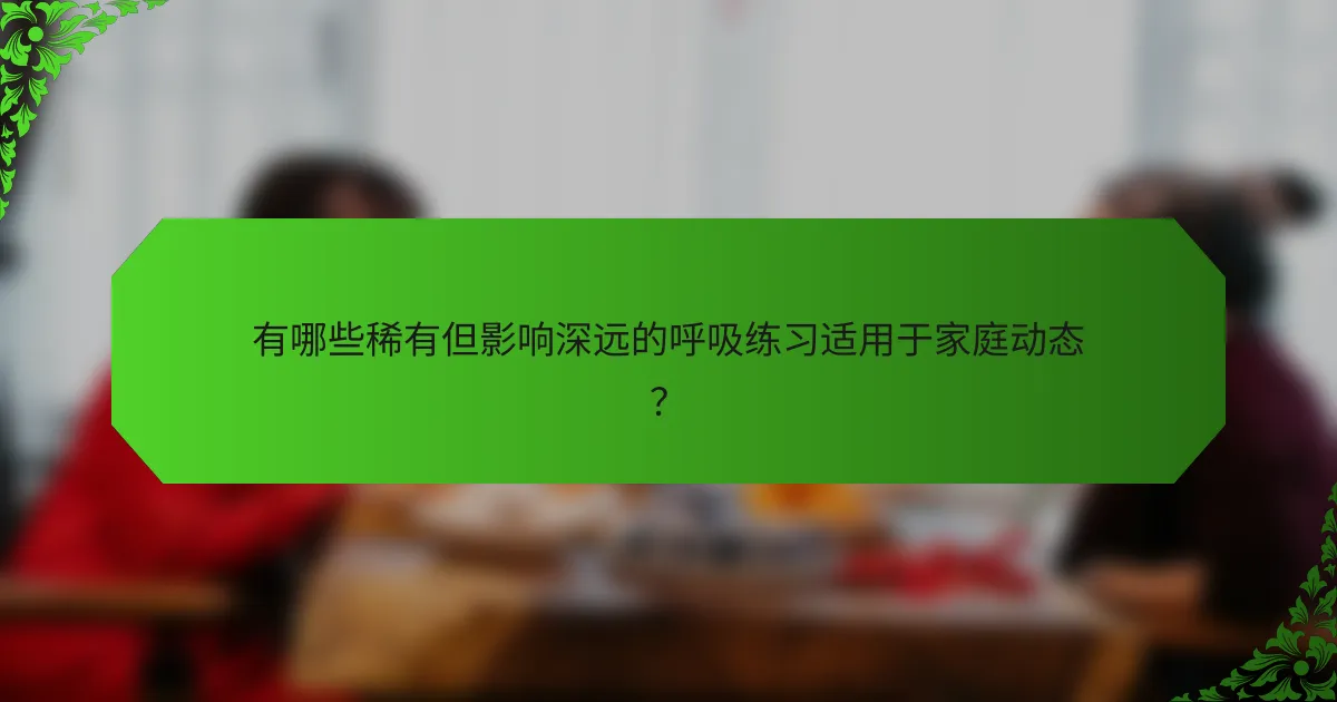 有哪些稀有但影响深远的呼吸练习适用于家庭动态？