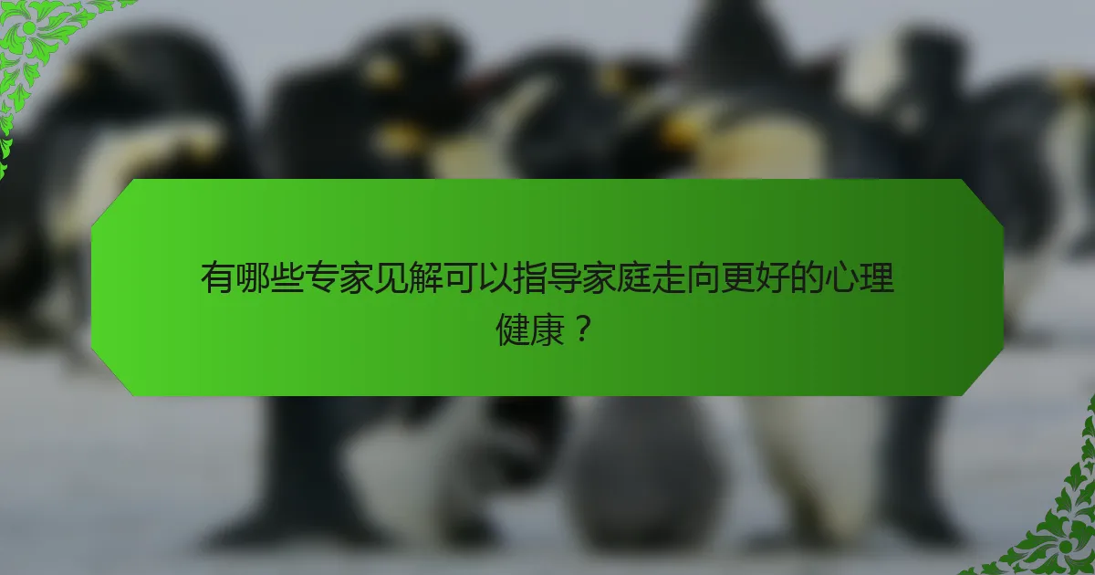 有哪些专家见解可以指导家庭走向更好的心理健康？