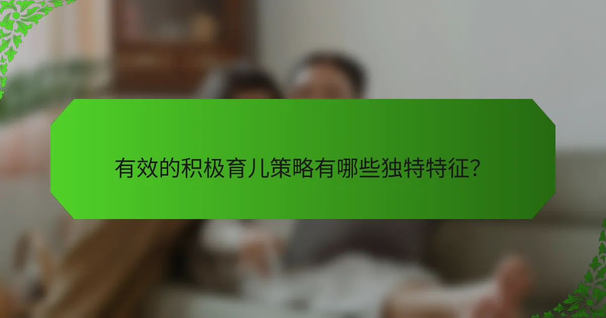 有效的积极育儿策略有哪些独特特征?