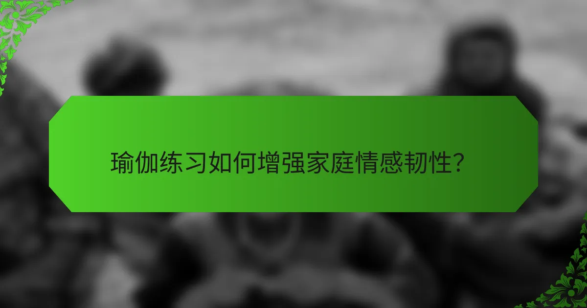 瑜伽练习如何增强家庭情感韧性？
