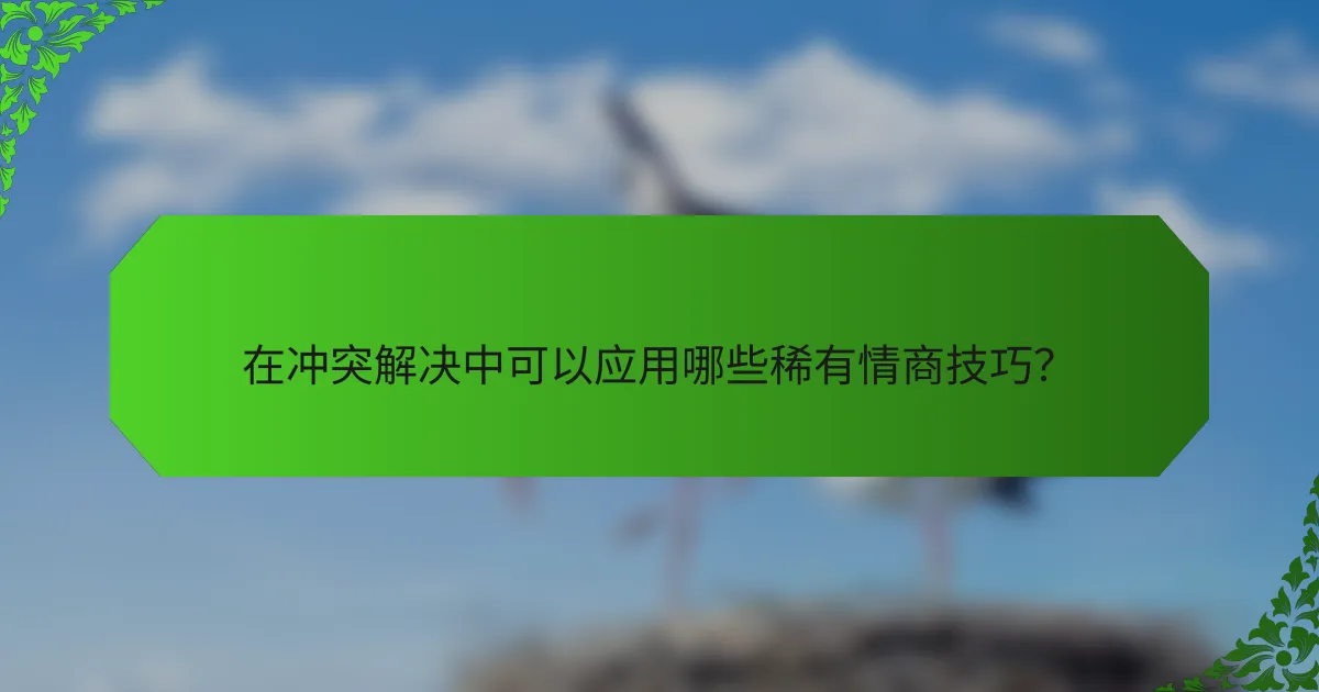 在冲突解决中可以应用哪些稀有情商技巧？