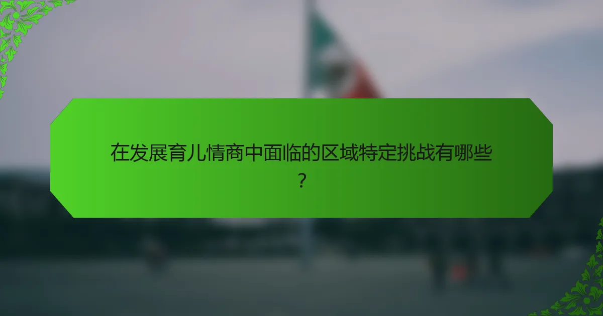在发展育儿情商中面临的区域特定挑战有哪些？