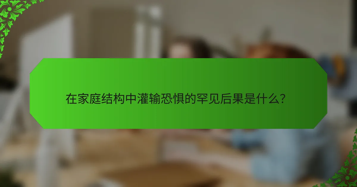在家庭结构中灌输恐惧的罕见后果是什么？