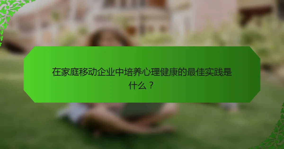在家庭移动企业中培养心理健康的最佳实践是什么？