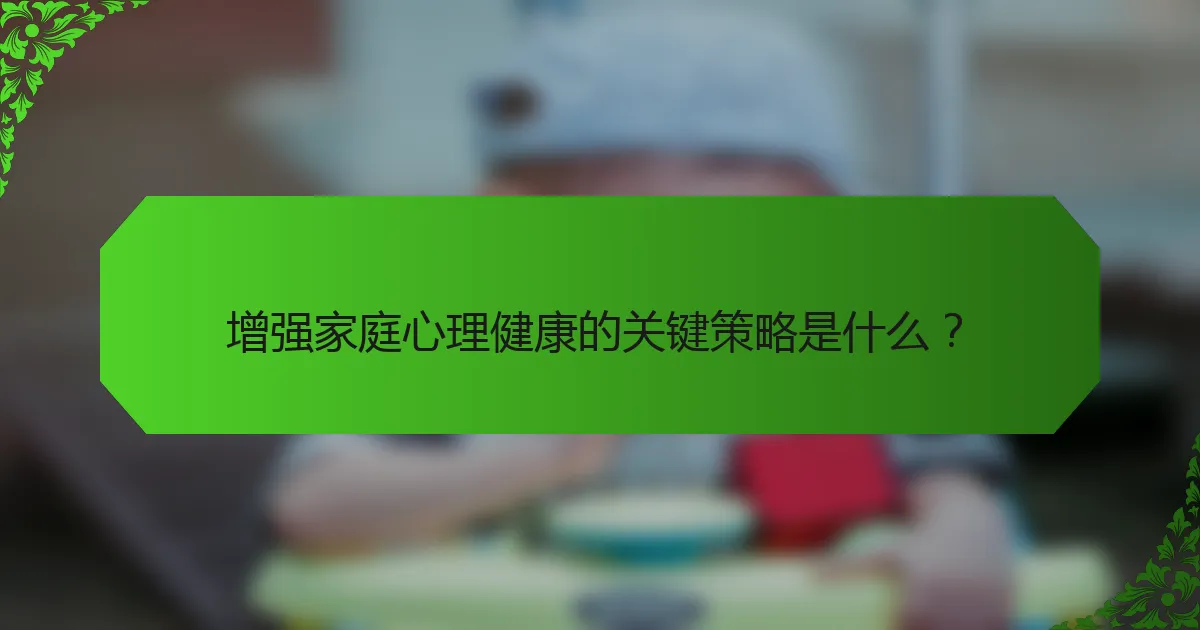 增强家庭心理健康的关键策略是什么？