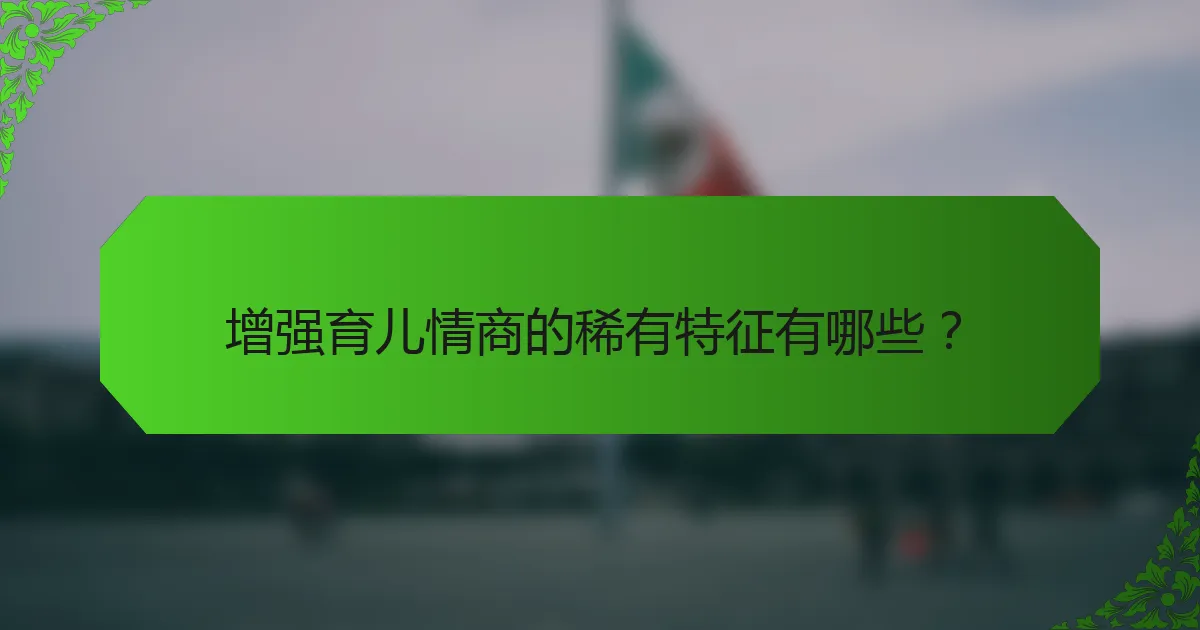 增强育儿情商的稀有特征有哪些？