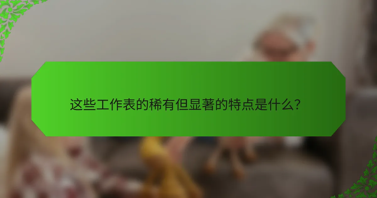 这些工作表的稀有但显著的特点是什么？