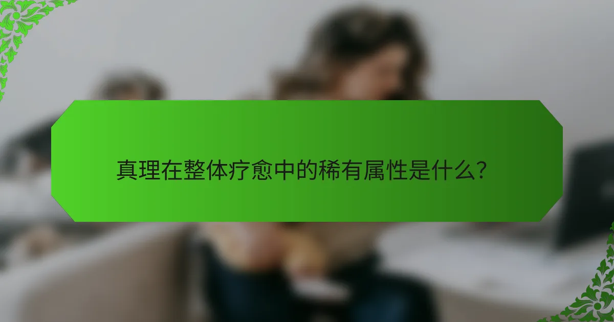 真理在整体疗愈中的稀有属性是什么?