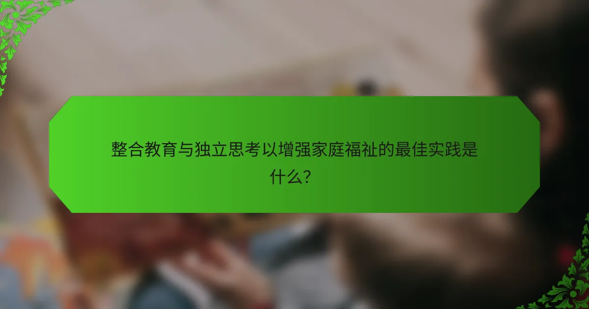 整合教育与独立思考以增强家庭福祉的最佳实践是什么？