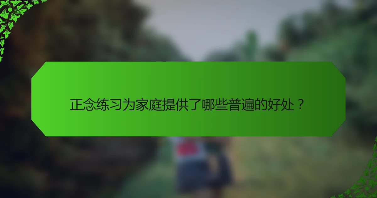 正念练习为家庭提供了哪些普遍的好处？
