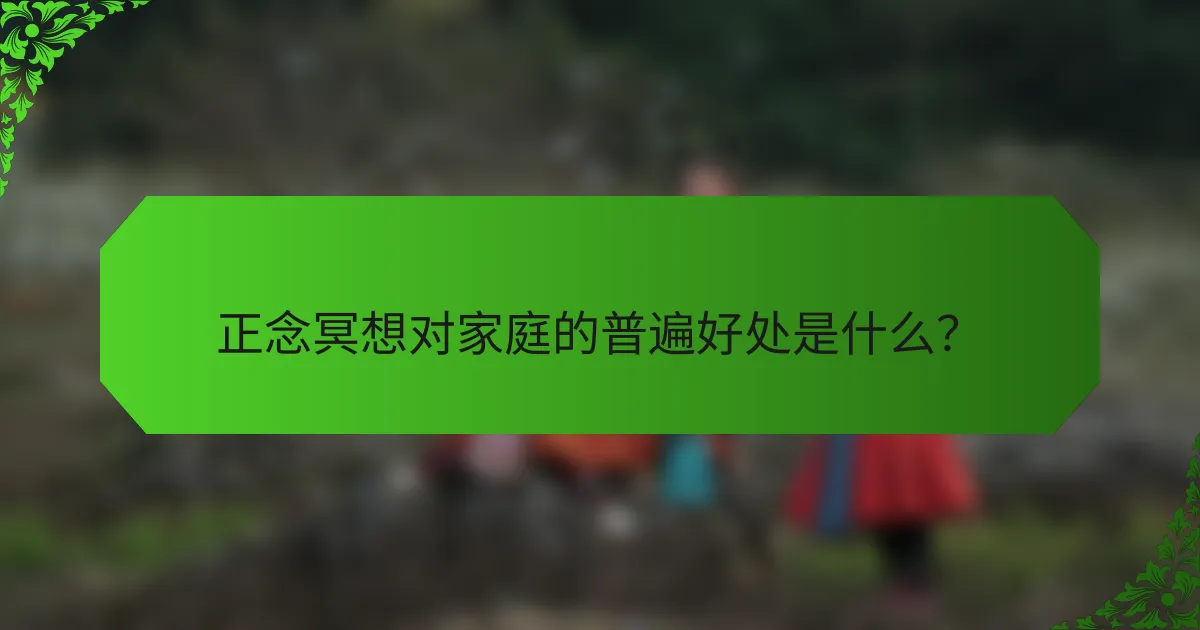 正念冥想对家庭的普遍好处是什么？