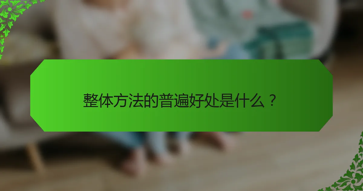 整体方法的普遍好处是什么？