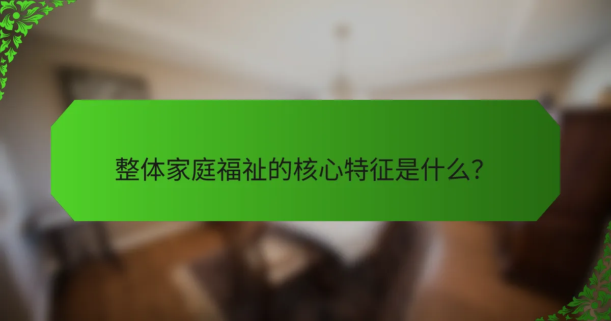 整体家庭福祉的核心特征是什么？