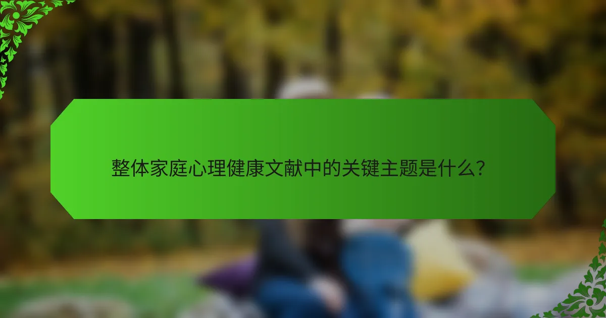 整体家庭心理健康文献中的关键主题是什么？