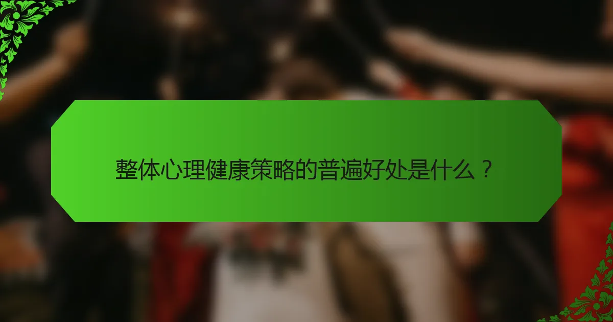 整体心理健康策略的普遍好处是什么？