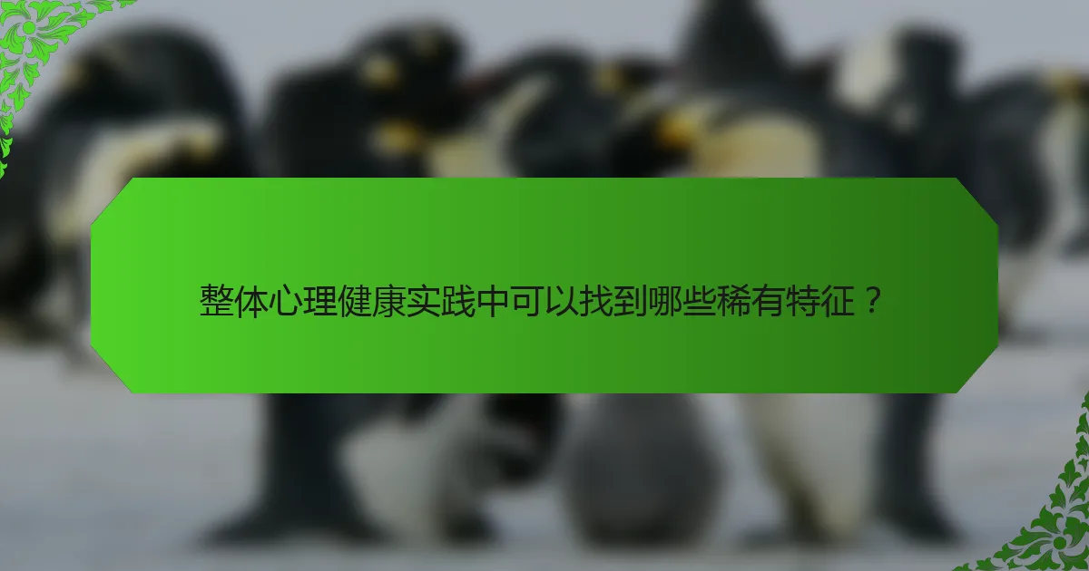 整体心理健康实践中可以找到哪些稀有特征？