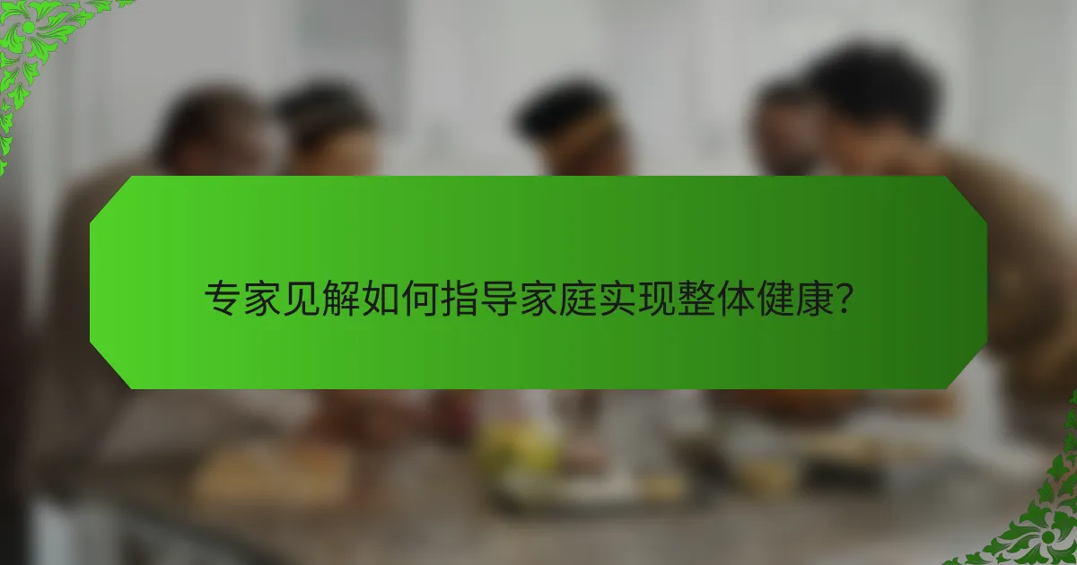 专家见解如何指导家庭实现整体健康？